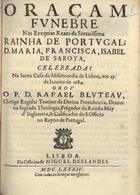 BLUTEAU, Rafael, C.R. 1638-1734,<br/>Oraçam funebre nas exequias reaes da... Rainha de Portugal D. Maria, Francisca, Isabel de Saboya : celebradas na Santa Casa da Misericordia de Lisboa, aos 27. de Janeiro de 1684 / orou o P. D. Rafael Bluteau... - Lisboa : na offic. de Miguel Deslandes, 1684. - 39, [1] p. ; 4º (20 cm)