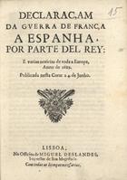 DECLARACAO DA GUERRA DE FRANCA A ESPANHA...<br/>Declaraçam da guerra de França a Espanha, por parte del Rey : e varias noticias de toda a Europa, anno de 1689 : publicada nesta Corte a 4. de Junho. - Lisboa : na Officina de Miguel Deslandes, Impressor de Sua Magestade, [1689]. - 12 p. ; 4º (21 cm)