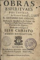 CHAGAS, António das, O.F.M. 1631-1682,<br/>Obras espirituaes posthumas / do veneravel Padre Fr. Antonio das Chagas.... - Lisboa : na officina de Miguel Deslandes, na Rua da Figueyra, 1684. - [18], 316, [2] p. ; 8º (15 cm)