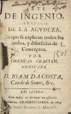 GRACIAN, Baltasar, S.J. 1601-1658,<br/>Arte de ingenio, tratado de la agudeza : en que se explican todos los modos, y diferencias de conceptos / por Lorenço Gracian : dedicado a D. Joam da Costa, Conde de Soure. - Em Lisboa : na Officina, Craesbeeckiana : por Simão Antunes de Almeyda, 1659. - [7], 111 [i.é 113] f. ; 8º (15 cm)