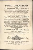 IGREJA CATOLICA. Directório sacro das eclesiásticas cerimónias da benção e procissão das candeias, da solene imposição das cinzas, da benção e procissão dos ramos, e de todos os ofícios da Semana Santa até Terça feira da Páscoa inclusivé... Extraído, e abreviado do Directório Eclesiástico de Fr. Verríssimo dos Mártires.... Liturgia e ritual Directório<br/>Directorio sacro das ecclesiasticas ceremonias da benção e procissão das candeias, da solemne imposição das Cinzas, da benção e procissão dos ramos, e de todos os officios da Semana Santa até Terça feira de Pascoa inclusivé... Extrahido, e abbreviado do Director Eccclesiastico de Fr. Verissimo dos Martyres... e de outro Rubricistas modernos, com todo o canto-chão, que nos mesmos dias se deve praticar... / por Fr. Francisco de Jesus Maria Sarmento.... - Segunda impressão. - Lisboa : Na Regia Officina Typografica, 1794. - [6], 354 p. : principalmente mus. ; 4º (20 cm)