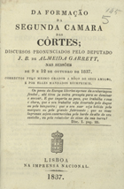 GARRETT, Almeida, 1799-1854<br/>Da formação da segunda Câmara das Côrtes : discursos pronunciados pelo deputado J. B. de Almeida Garrett nas sessões de 9 a 12 de Outubro de 1837. - [1ª ed.]. - Lisboa : Imp. Nacional, 1837. - 40 p. ; 15 cm