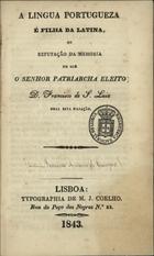 CAMPOS, Francisco António de, 1780-1873<br/>A lingua portugueza é filha da latina, ou refutação da memoria em que o senhor... D. Francisco de S. Luiz nega esta filiação / Francisco António Campos, Barão de Villa Nova de Foscôa. - Lisboa : Typ. M. J. Coelho, 1843. - 80 p.
