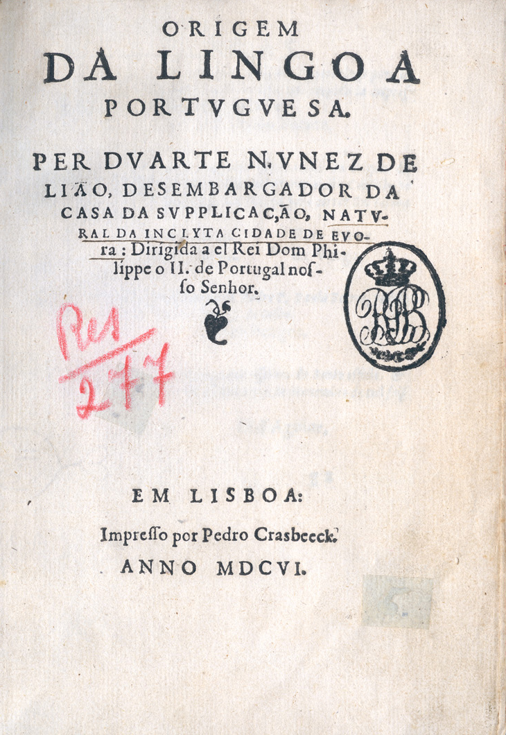 LEAO, Duarte Nunes de, fl. 1530-1608<br/>Origem da lingoa portuguesa / per Duarte Nunez de Lião, Desembargador da Casa da Supplicação, natural da inclyta cidade de Evora : dirigida a el Rei Dom Philippe o II. de Portugal nosso Senhor. - Em Lisboa : Impresso por Pedro Crasbeeck, 1606. - [6], 150 p. ; 4º (18 cm)