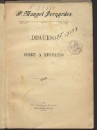 BERNARDES, Manuel, C.O. 1644-1710,<br/>Discurso sobre a educação / Pe. Manoel Bernardes. - Lisboa : Almeida e Machado, 1908. - 132 p. ; 21 cm