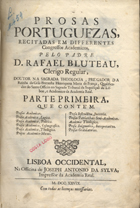 BLUTEAU, Rafael, C.R. 1638-1734,<br/>Prosas Portuguezas recitadas em differentes Congressos Academicos / pelo Padre D. Rafael Bluteau, Clerigo Regular. - Lisboa Occidental : na Officina de Joseph Antonio da Sylva, Impressor da Academia Real, 1728. - 2 vol. ;  ; 2º (29 cm)