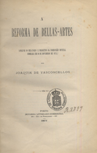 VASCONCELOS, Joaquim de, 1849-1936<br/>A reforma de Bellas-Artes : analyse do relatorio e projectos da commissão oficial nomeada em 10 de Novembro de 1875 / Joaquim de Vasconcelos. - Porto : Imp. Literário Comercial, 1877. - VII, 71 p. ; 20 cm