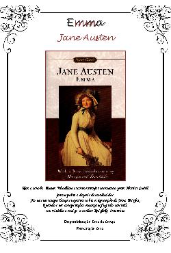 Emma é um romance de Jane Austen, que foi publicado pela 1ª vez em dezembro de 1815. Assim como em seus outros romances, Austen relata as dificuldades das mulheres inglesas no início do século XIX, criando através de seus personagens uma comédia de costumes.\r\n\r\nNa introdução, Austen descreve: \-Emma Woodhouse, bonita, inteligente, e rica\-. Emma, no entanto, é principalmente mimada; ela superestima seu poder de manipular as sitações, assim como não percebe os perigos de interferer na vida das pessoas e engana-se facilmente sobre o sentido das intenções e atitudes alheias.