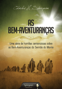 “No ano de 1873, Spurgeon pregou o que chamou de ‘uma série de homílias sentenciosas’ sobre as Bem-Aventuranças. Depois de um sermão introdutório sobre o sermão do Monte e sobre as Bem Aventuranças como um todo (As Bem Aventu